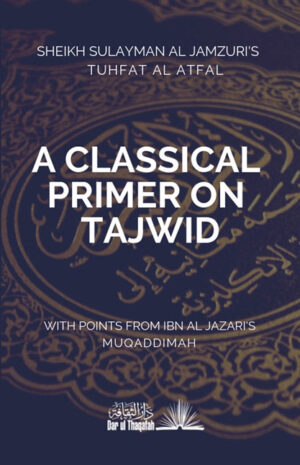 A Classical Primer on Tajwid (Tuhfatul Atfal) - Sheikh Sulayman Al Jamzuri's Tuhfat Al Atfal: With points from Ibn Al Jazari's Muqaddimah